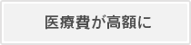 医療費が高額に